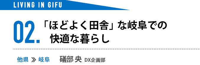 02.「ほどよく田舎」な岐阜での快適な暮らし