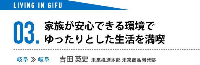 03.家族みんなが安心して暮らせる環境で ゆったりとした生活を満喫