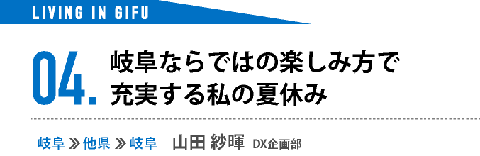 04.岐阜ならではの楽しみ方で 充実する私の夏休み