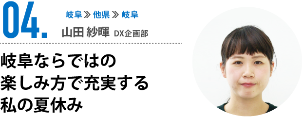 04.岐阜ならではの楽しみ方で 充実する私の夏休み