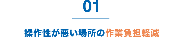 1 操作性が悪い場所の作業負担軽減