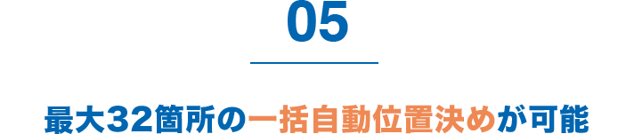 5 最大32箇所の一括自動位置決めが可能